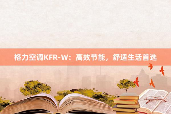 格力空调KFR-W：高效节能，舒适生活首选