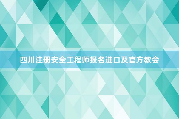 四川注册安全工程师报名进口及官方教会